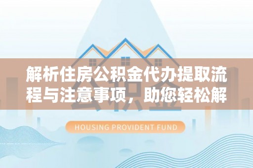 巴南解析住房公积金代办提取流程与注意事项，助您轻松解决资金难题
