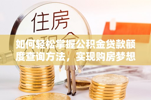 巴南如何轻松掌握公积金贷款额度查询方法，实现购房梦想？