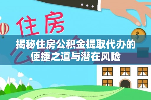 巴南揭秘住房公积金提取代办的便捷之道与潜在风险