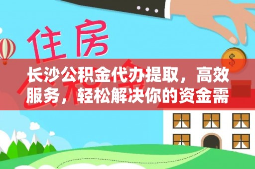 巴南长沙公积金代办提取，高效服务，轻松解决你的资金需求