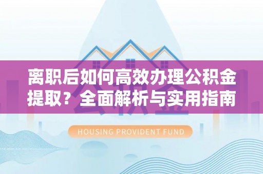 巴南离职后如何高效办理公积金提取？全面解析与实用指南