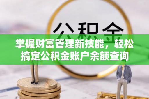 巴南掌握财富管理新技能，轻松搞定公积金账户余额查询