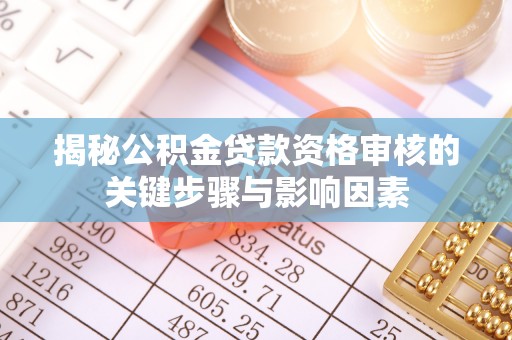巴南揭秘公积金贷款资格审核的关键步骤与影响因素