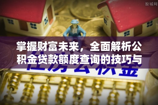 巴南掌握财富未来，全面解析公积金贷款额度查询的技巧与策略