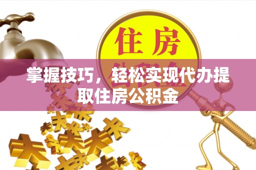 巴南掌握技巧，轻松实现代办提取住房公积金
