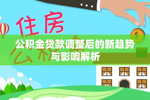 巴南公积金贷款调整后的新趋势与影响解析