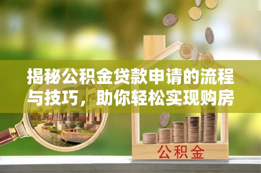 巴南揭秘公积金贷款申请的流程与技巧，助你轻松实现购房梦