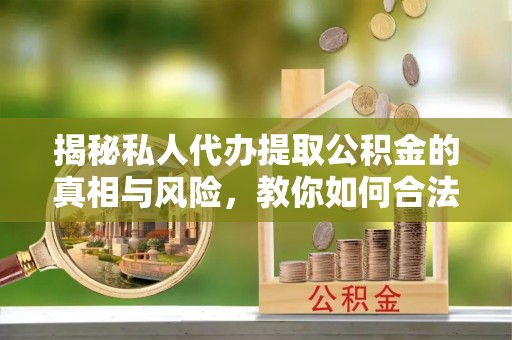 巴南揭秘私人代办提取公积金的真相与风险，教你如何合法合规操作