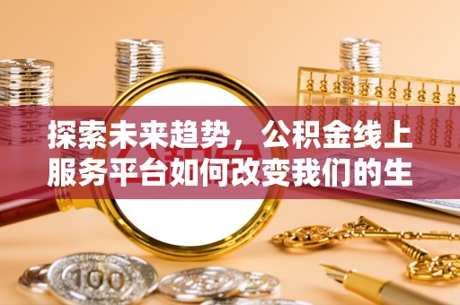 巴南探索未来趋势，公积金线上服务平台如何改变我们的生活