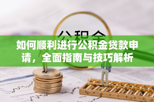 巴南如何顺利进行公积金贷款申请，全面指南与技巧解析