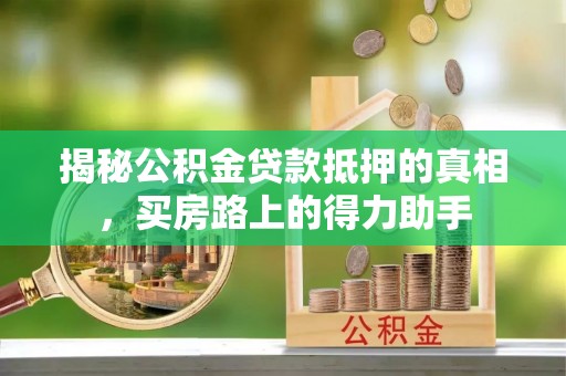 巴南揭秘公积金贷款抵押的真相，买房路上的得力助手