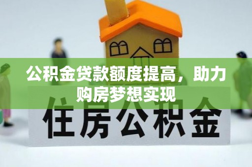 巴南公积金贷款额度提高，助力购房梦想实现