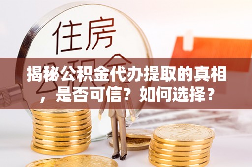 巴南揭秘公积金代办提取的真相，是否可信？如何选择？