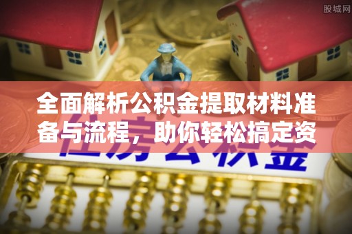 巴南全面解析公积金提取材料准备与流程，助你轻松搞定资金提取