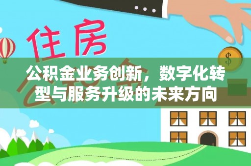 巴南公积金业务创新，数字化转型与服务升级的未来方向