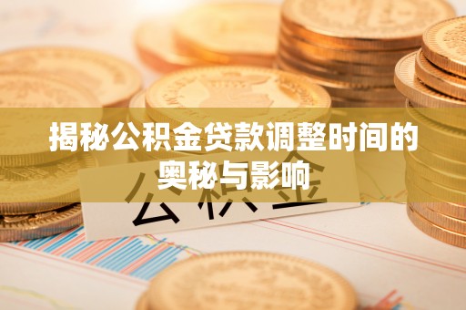 巴南揭秘公积金贷款调整时间的奥秘与影响