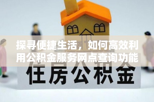 巴南探寻便捷生活，如何高效利用公积金服务网点查询功能