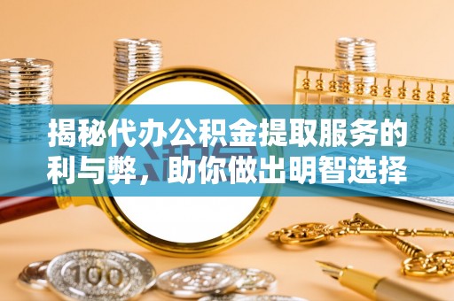 巴南揭秘代办公积金提取服务的利与弊，助你做出明智选择