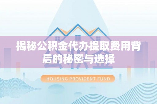 巴南揭秘公积金代办提取费用背后的秘密与选择