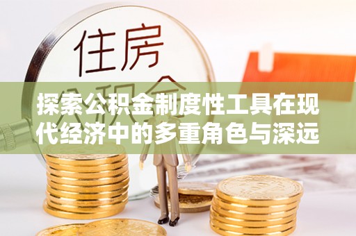 巴南探索公积金制度性工具在现代经济中的多重角色与深远影响