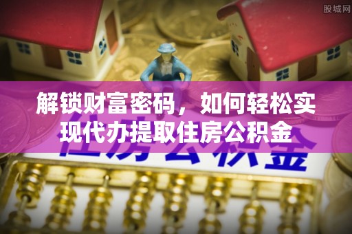 巴南解锁财富密码，如何轻松实现代办提取住房公积金