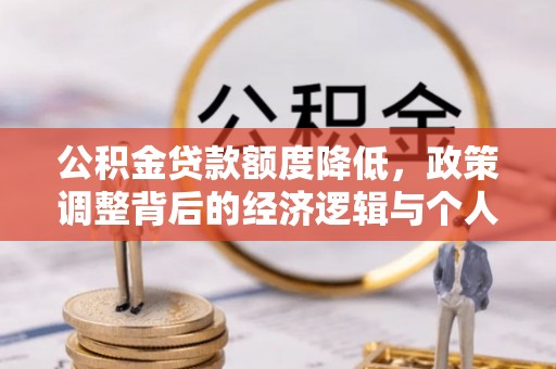 巴南公积金贷款额度降低，政策调整背后的经济逻辑与个人应对策略