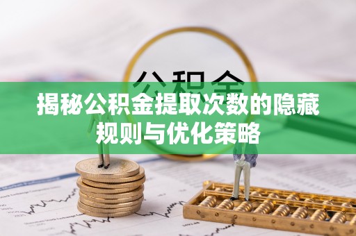 巴南揭秘公积金提取次数的隐藏规则与优化策略