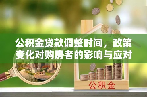 巴南公积金贷款调整时间，政策变化对购房者的影响与应对策略