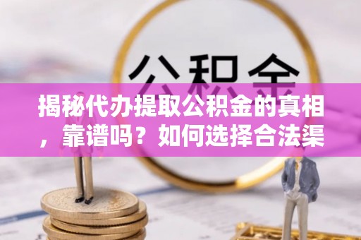 巴南揭秘代办提取公积金的真相，靠谱吗？如何选择合法渠道