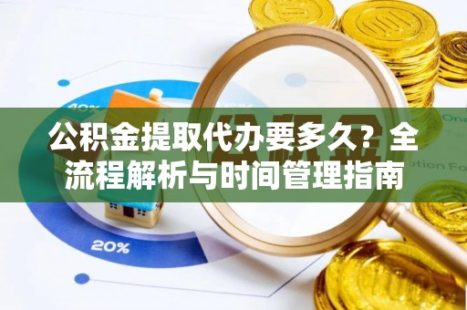 巴南公积金提取代办要多久？全流程解析与时间管理指南