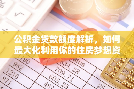 巴南公积金贷款额度解析，如何最大化利用你的住房梦想资金