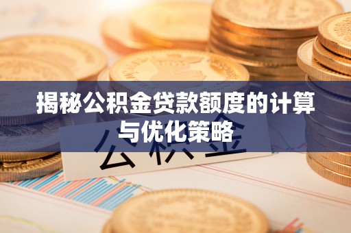 巴南揭秘公积金贷款额度的计算与优化策略
