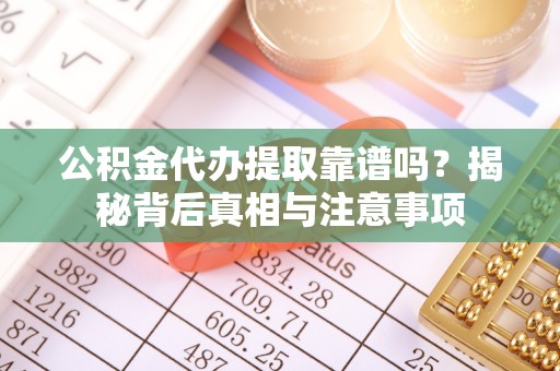 巴南公积金代办提取靠谱吗？揭秘背后真相与注意事项