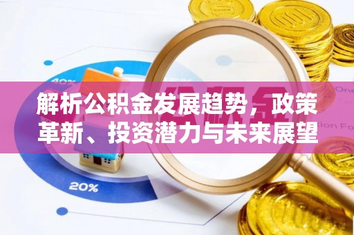 巴南解析公积金发展趋势，政策革新、投资潜力与未来展望