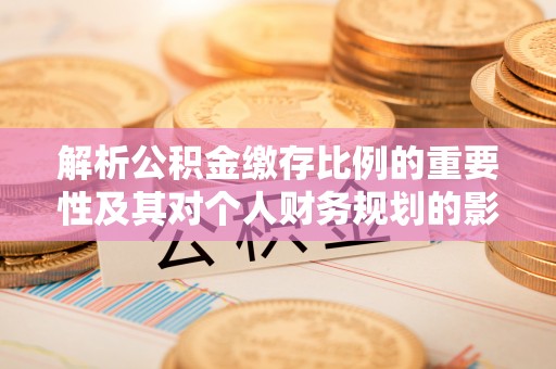 巴南解析公积金缴存比例的重要性及其对个人财务规划的影响