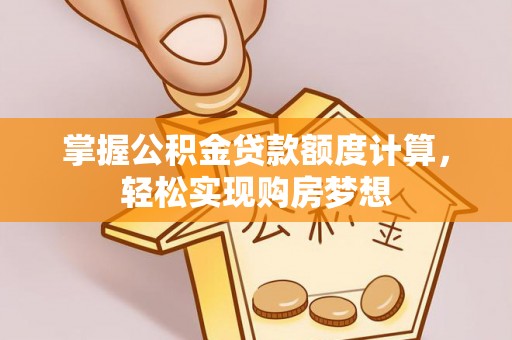 巴南掌握公积金贷款额度计算，轻松实现购房梦想