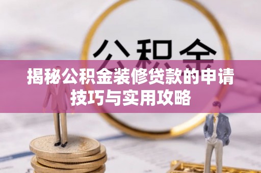 巴南揭秘公积金装修贷款的申请技巧与实用攻略