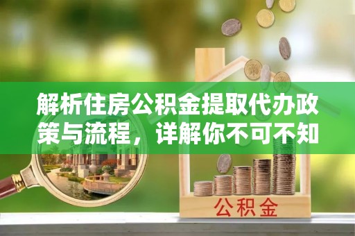 巴南解析住房公积金提取代办政策与流程，详解你不可不知的关键点