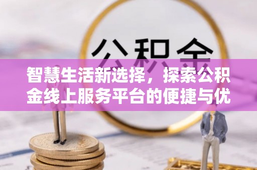 巴南智慧生活新选择，探索公积金线上服务平台的便捷与优势