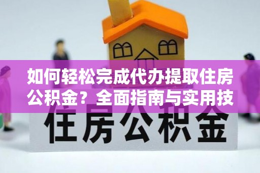 巴南如何轻松完成代办提取住房公积金？全面指南与实用技巧