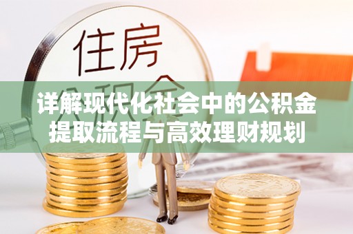 巴南详解现代化社会中的公积金提取流程与高效理财规划