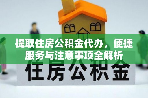 巴南提取住房公积金代办，便捷服务与注意事项全解析