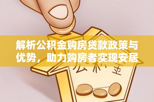 巴南解析公积金购房贷款政策与优势，助力购房者实现安居梦想