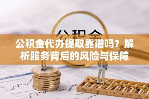 巴南公积金代办提取靠谱吗？解析服务背后的风险与保障