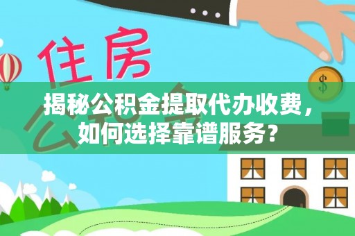 巴南揭秘公积金提取代办收费，如何选择靠谱服务？