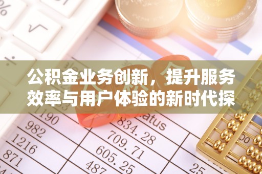 巴南公积金业务创新，提升服务效率与用户体验的新时代探索