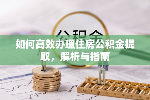 巴南如何高效办理住房公积金提取，解析与指南