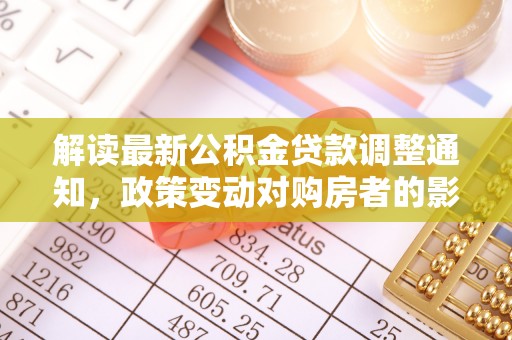 巴南解读最新公积金贷款调整通知，政策变动对购房者的影响