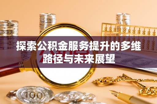 巴南探索公积金服务提升的多维路径与未来展望
