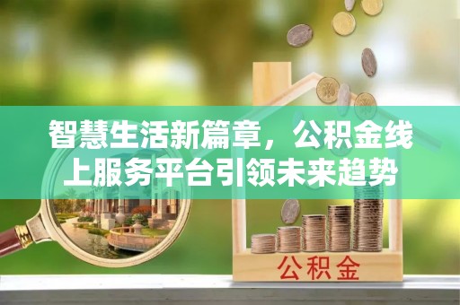 巴南智慧生活新篇章，公积金线上服务平台引领未来趋势